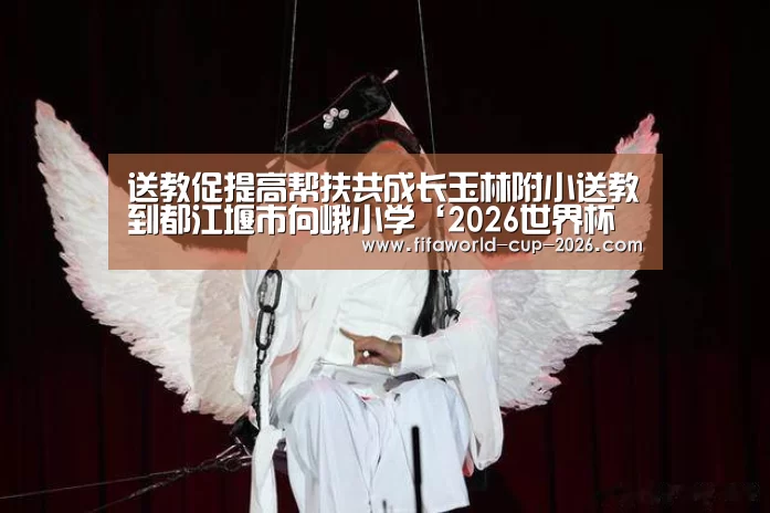 送教促提高帮扶共成长玉林附小送教到都江堰市向峨小学‘2026世界杯专题’(图1) FYT体育